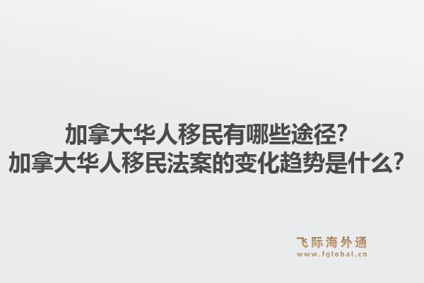 加拿大華人移民有哪些途徑？加拿大華人移民法案的變化趨勢是什么？1.jpg