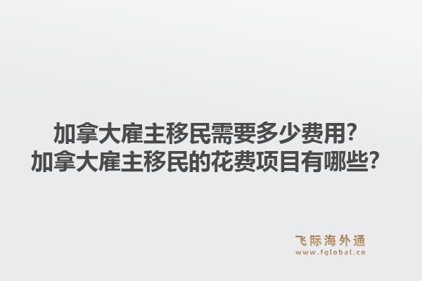 加拿大雇主移民需要多少費用？加拿大雇主移民的花費項目有哪些？1.jpg