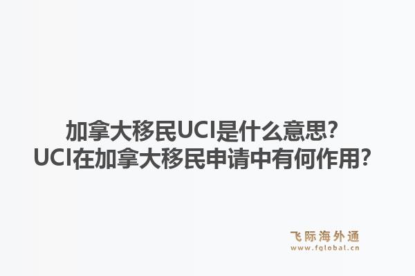 加拿大移民UCI是什么意思？UCI在加拿大移民申請中有何作用？1.jpg