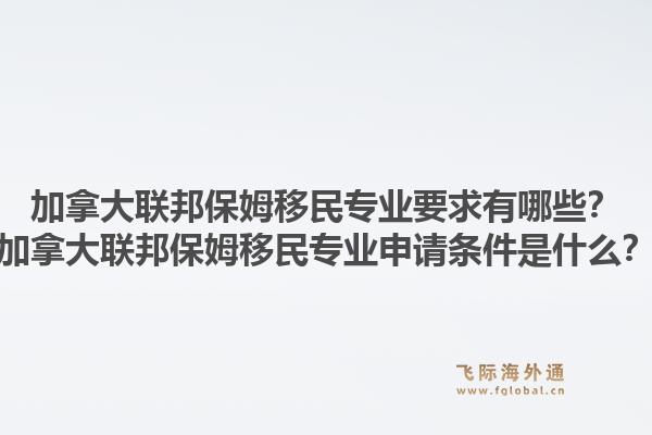 加拿大聯(lián)邦保姆移民專業(yè)要求有哪些？加拿大聯(lián)邦保姆移民專業(yè)申請條件是什么？1.jpg