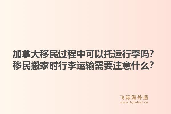 加拿大移民過程中可以托運行李嗎？移民搬家時行李運輸需要注意什么？1.jpg