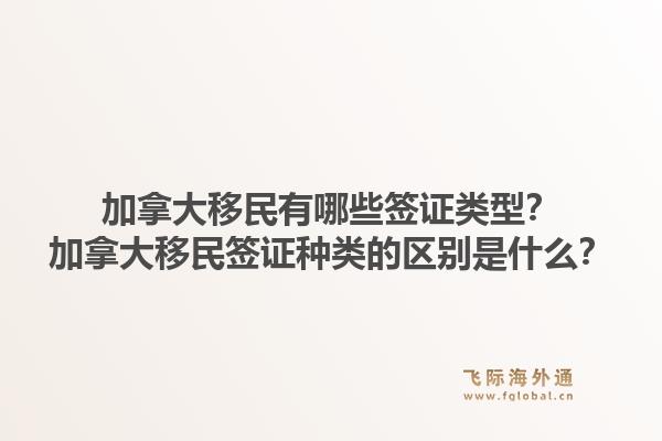 加拿大移民有哪些簽證類型？加拿大移民簽證種類的區(qū)別是什么？1.jpg