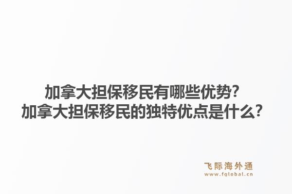 加拿大擔(dān)保移民有哪些優(yōu)勢？加拿大擔(dān)保移民的獨(dú)特優(yōu)點(diǎn)是什么？1.jpg