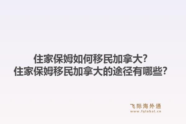 住家保姆如何移民加拿大？住家保姆移民加拿大的途徑有哪些？1.jpg