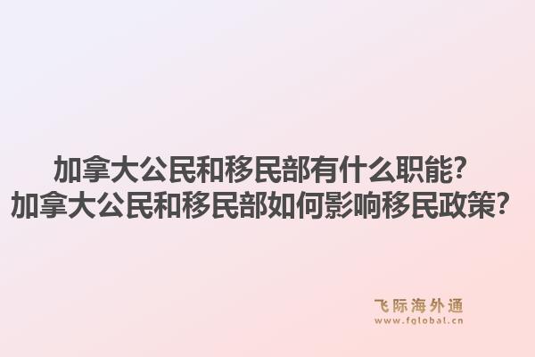 加拿大公民和移民部有什么職能？加拿大公民和移民部如何影響移民政策？1.jpg