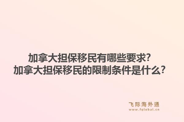 加拿大擔(dān)保移民有哪些要求？加拿大擔(dān)保移民的限制條件是什么？1.jpg