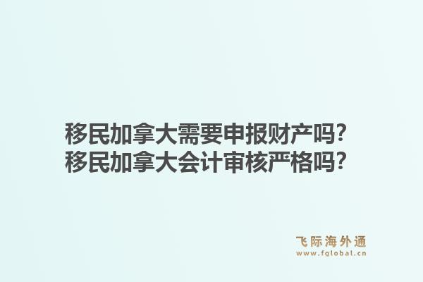 移民加拿大需要申報(bào)財(cái)產(chǎn)嗎？移民加拿大會(huì)計(jì)審核嚴(yán)格嗎？1.jpg