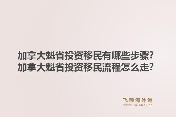 加拿大魁省投資移民有哪些步驟？加拿大魁省投資移民流程怎么走？1.jpg