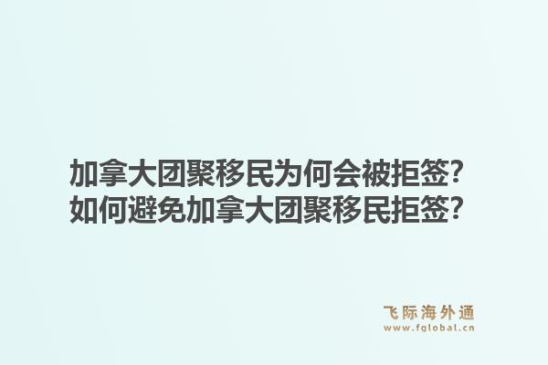 加拿大團(tuán)聚移民為何會(huì)被拒簽？如何避免加拿大團(tuán)聚移民拒簽？1.jpg