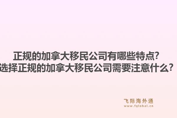 正規(guī)的加拿大移民公司有哪些特點？選擇正規(guī)的加拿大移民公司需要注意什么？1.jpg