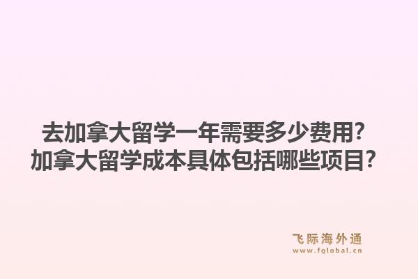 去加拿大留學(xué)一年需要多少費(fèi)用？加拿大留學(xué)成本具體包括哪些項(xiàng)目？1.jpg