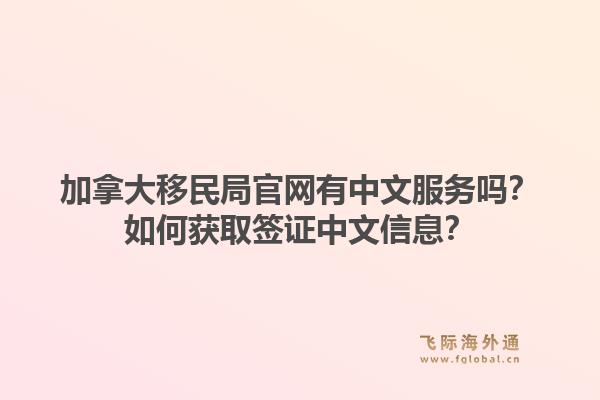 加拿大移民局官網(wǎng)有中文服務嗎？如何獲取簽證中文信息？1.jpg