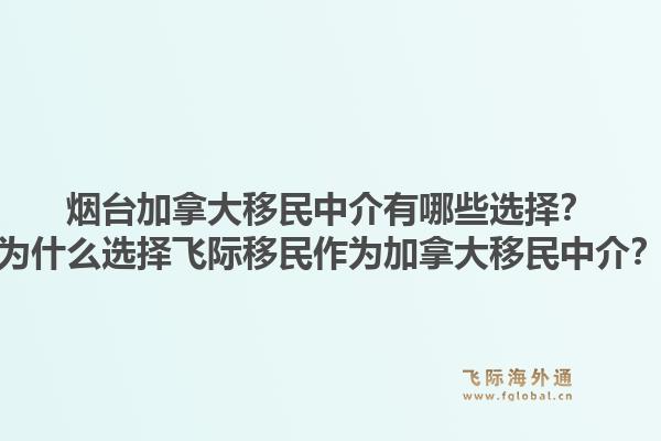煙臺加拿大移民中介有哪些選擇？為什么選擇飛際移民作為加拿大移民中介？1.jpg