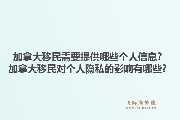 加拿大移民需要提供哪些個(gè)人信息？加拿大移民對(duì)個(gè)人隱私的影響有哪些？1.jpg