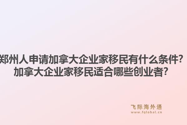 鄭州人申請加拿大企業(yè)家移民有什么條件？加拿大企業(yè)家移民適合哪些創(chuàng)業(yè)者？1.jpg