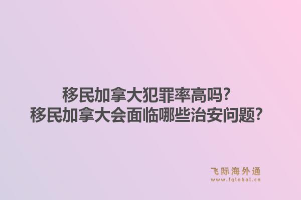移民加拿大犯罪率高嗎？移民加拿大會面臨哪些治安問題？1.jpg