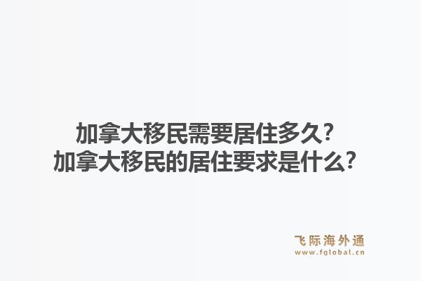 加拿大移民需要居住多久？加拿大移民的居住要求是什么？1.jpg