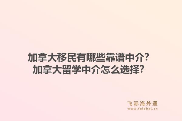 加拿大移民有哪些靠譜中介？加拿大留學(xué)中介怎么選擇？1.jpg