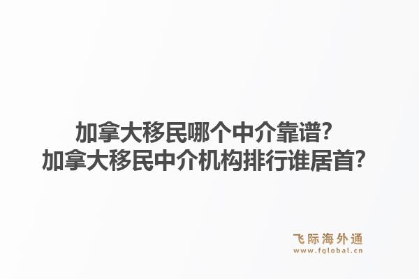 加拿大移民哪個中介靠譜？加拿大移民中介機構(gòu)排行誰居首？1.jpg