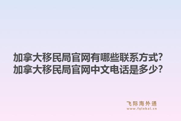 加拿大移民局官網(wǎng)有哪些聯(lián)系方式？加拿大移民局官網(wǎng)中文電話是多少？1.jpg