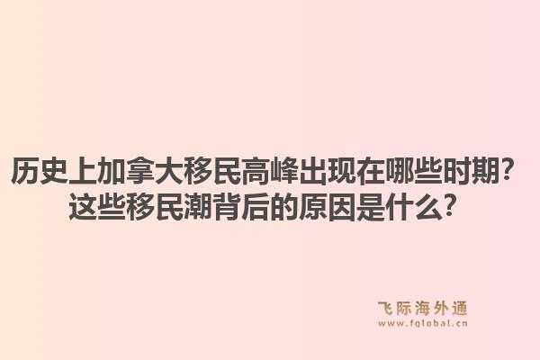 歷史上加拿大移民高峰出現(xiàn)在哪些時(shí)期？這些移民潮背后的原因是什么？1.jpg