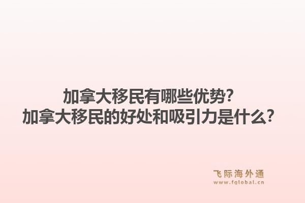 加拿大移民有哪些優(yōu)勢(shì)？加拿大移民的好處和吸引力是什么？1.jpg