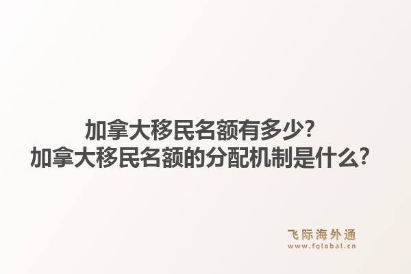 加拿大移民名額有多少？加拿大移民名額的分配機(jī)制是什么？1.jpg