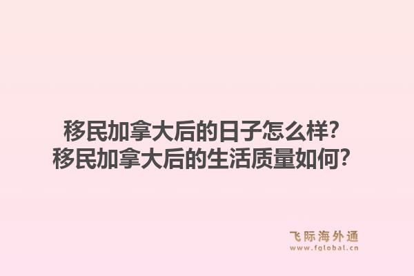 移民加拿大后的日子怎么樣？移民加拿大后的生活質(zhì)量如何？1.jpg