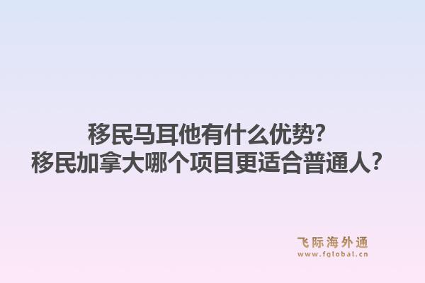 移民馬耳他有什么優(yōu)勢(shì)？移民加拿大哪個(gè)項(xiàng)目更適合普通人？1.jpg