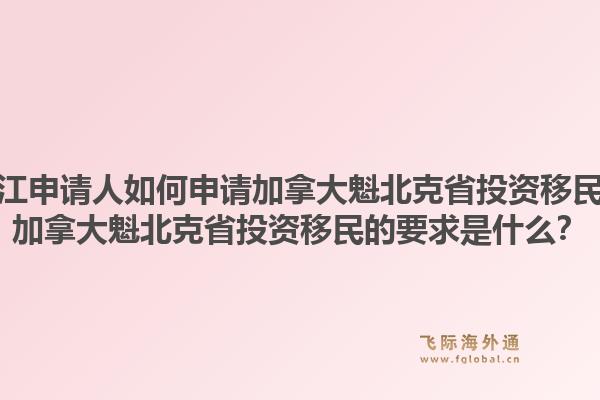 浙江申請人如何申請加拿大魁北克省投資移民？加拿大魁北克省投資移民的要求是什么？1.jpg