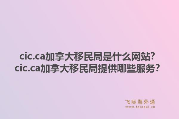 cic.ca加拿大移民局是什么網站？cic.ca加拿大移民局提供哪些服務？1.jpg