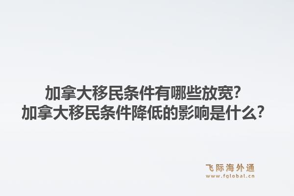 加拿大移民條件有哪些放寬？加拿大移民條件降低的影響是什么？1.jpg