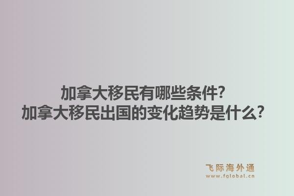 加拿大移民有哪些條件？加拿大移民出國(guó)的變化趨勢(shì)是什么？1.jpg