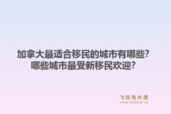 加拿大最適合移民的城市有哪些？哪些城市最受新移民歡迎？1.jpg