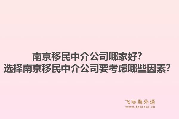 南京移民中介公司哪家好？選擇南京移民中介公司要考慮哪些因素？1.jpg