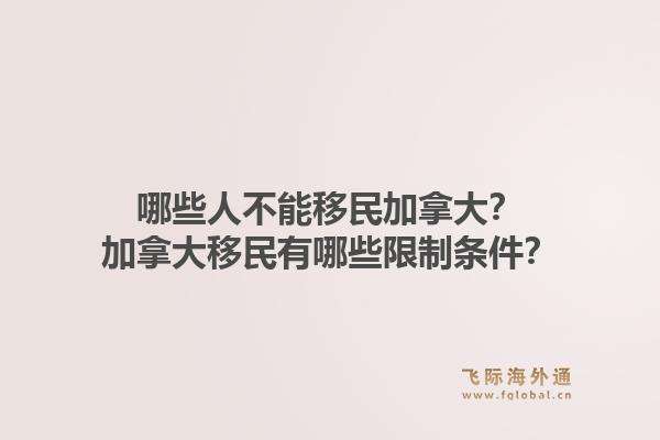 哪些人不能移民加拿大？加拿大移民有哪些限制條件？1.jpg