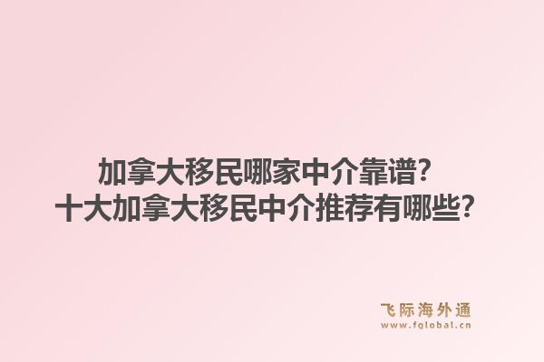 加拿大移民哪家中介靠譜？十大加拿大移民中介推薦有哪些？1.jpg