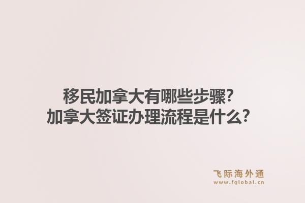 移民加拿大有哪些步驟？加拿大簽證辦理流程是什么？1.jpg