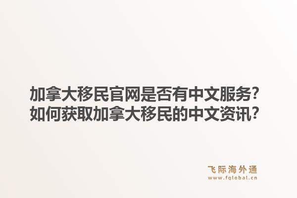 加拿大移民官網(wǎng)是否有中文服務(wù)？如何獲取加拿大移民的中文資訊？1.jpg