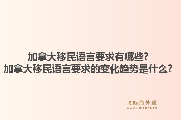 加拿大移民語言要求有哪些？加拿大移民語言要求的變化趨勢是什么？1.jpg