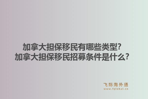 加拿大擔(dān)保移民有哪些類型？加拿大擔(dān)保移民招募條件是什么？1.jpg