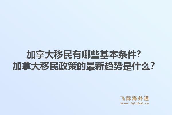 加拿大移民有哪些基本條件？加拿大移民政策的最新趨勢是什么？1.jpg