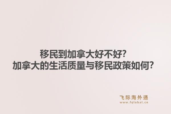 移民到加拿大好不好？加拿大的生活質(zhì)量與移民政策如何？1.jpg