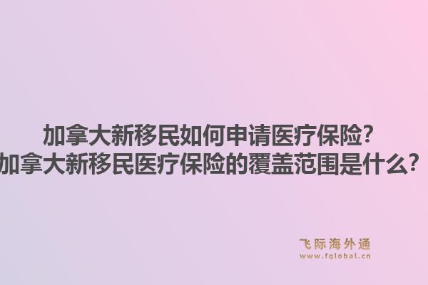 加拿大新移民如何申請醫(yī)療保險？加拿大新移民醫(yī)療保險的覆蓋范圍是什么？1.jpg