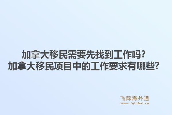 加拿大移民需要先找到工作嗎？加拿大移民項目中的工作要求有哪些？1.jpg