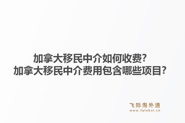 加拿大移民中介如何收費？加拿大移民中介費用包含哪些項目？1.jpg