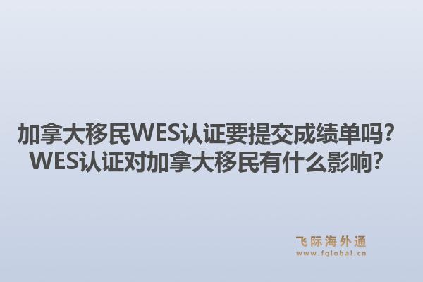 加拿大移民WES認(rèn)證要提交成績(jī)單嗎？WES認(rèn)證對(duì)加拿大移民有什么影響？1.jpg