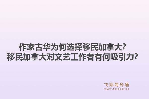 作家古華為何選擇移民加拿大？移民加拿大對文藝工作者有何吸引力？1.jpg