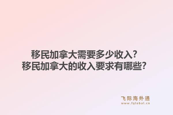 移民加拿大需要多少收入？移民加拿大的收入要求有哪些？1.jpg