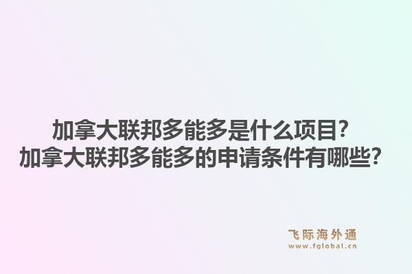 加拿大聯(lián)邦多能多是什么項(xiàng)目？加拿大聯(lián)邦多能多的申請(qǐng)條件有哪些？1.jpg